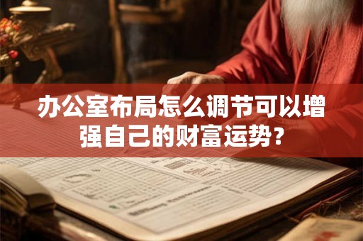办公室布局怎么调节可以增强自己的财富运势？