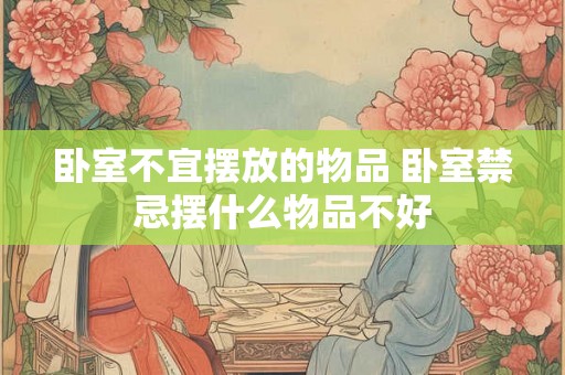 卧室不宜摆放的物品 卧室禁忌摆什么物品不好
