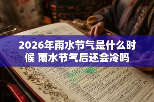 2026年雨水节气是什么时候 雨水节气后还会冷吗
