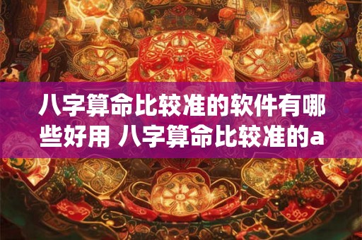 八字算命比较准的软件有哪些好用 八字算命比较准的app推荐