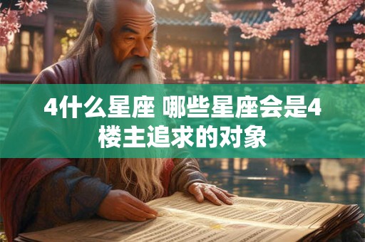 4什么星座 哪些星座会是4楼主追求的对象 4什么星座 哪些星座会是4楼主追求的对象