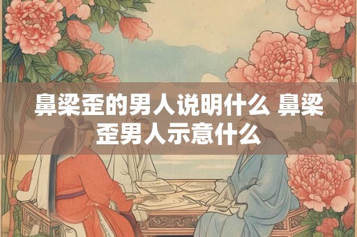 鼻梁歪的男人说明什么 鼻梁歪男人示意什么