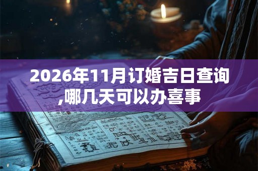 2026年11月订婚吉日查询,哪几天可以办喜事 2026年11月订婚吉日查询,哪几天可以办喜事