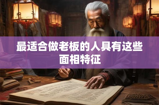 最适合做老板的人具有这些面相特征