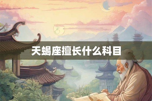 天蝎座擅长什么科目