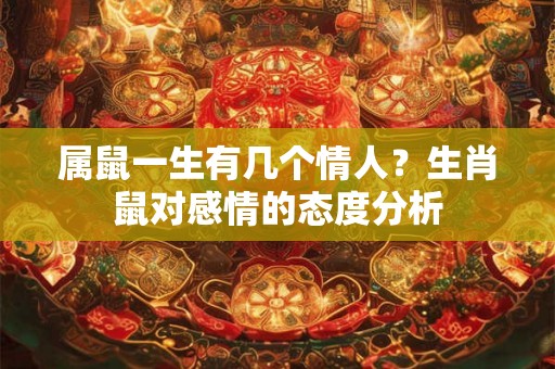属鼠一生有几个情人？生肖鼠对感情的态度分析