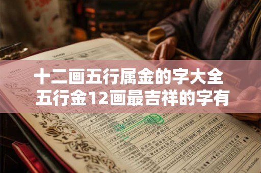 十二画五行属金的字大全  五行金12画最吉祥的字有哪些