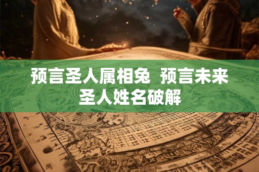 预言圣人属相兔  预言未来圣人姓名破解