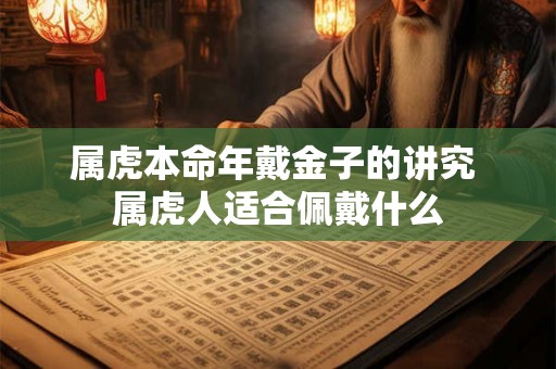 属虎本命年戴金子的讲究 属虎人适合佩戴什么
