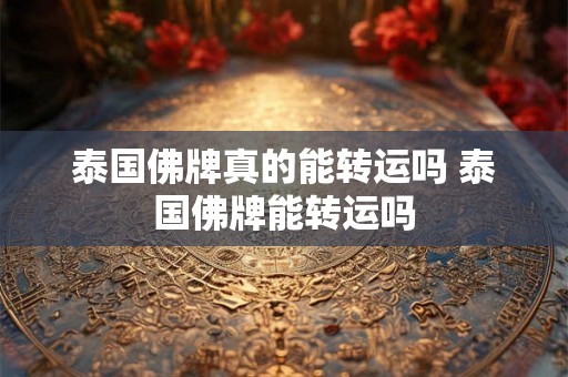 泰国佛牌真的能转运吗 泰国佛牌能转运吗