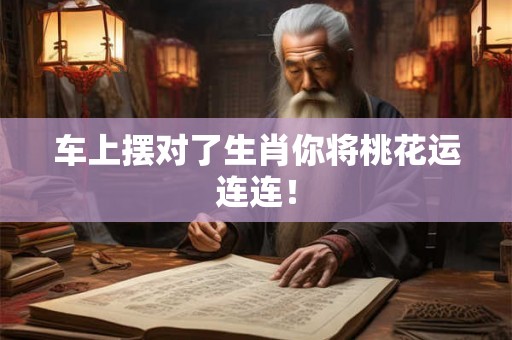 车上摆对了生肖你将桃花运连连！