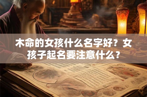 木命的女孩什么名字好？女孩子起名要注意什么？