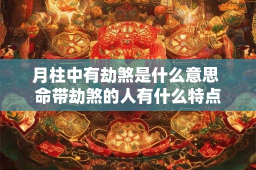 月柱中有劫煞是什么意思 命带劫煞的人有什么特点