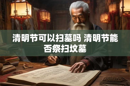清明节可以扫墓吗 清明节能否祭扫坟墓