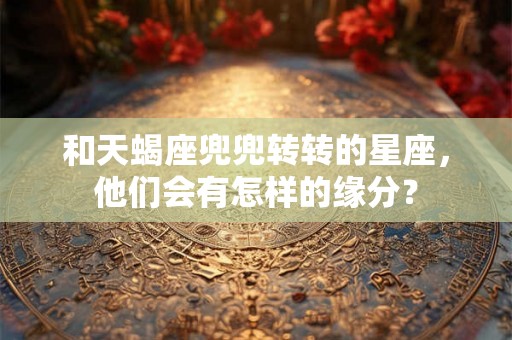和天蝎座兜兜转转的星座，他们会有怎样的缘分？
