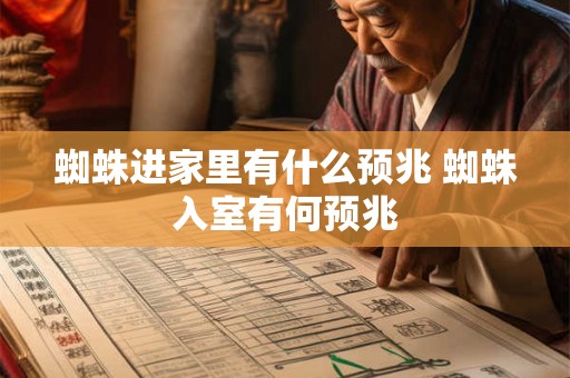 蜘蛛进家里有什么预兆 蜘蛛入室有何预兆