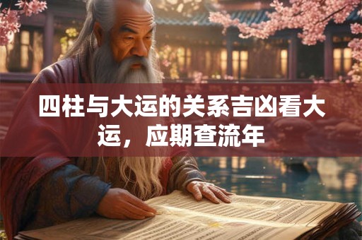 四柱与大运的关系吉凶看大运，应期查流年