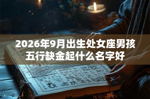 2026年9月出生处女座男孩五行缺金起什么名字好