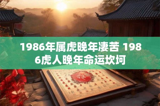 1986年属虎晚年凄苦 1986虎人晚年命运坎坷