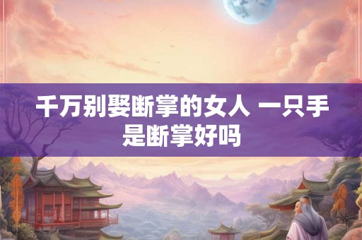 千万别娶断掌的女人 一只手是断掌好吗