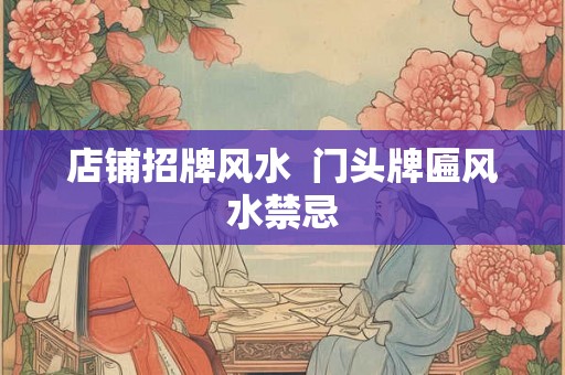 店铺招牌风水  门头牌匾风水禁忌