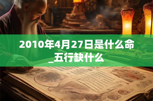 2010年4月27日是什么命_五行缺什么