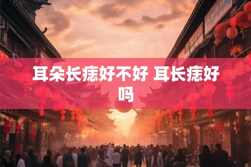 耳朵长痣好不好 耳长痣好吗