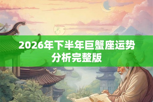 2026年下半年巨蟹座运势分析完整版 2026年下半年巨蟹座运势分析完整版