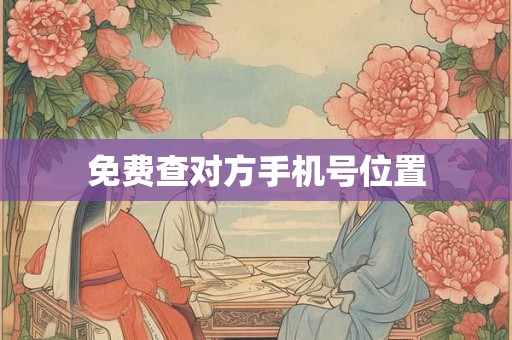 免费查对方手机号位置