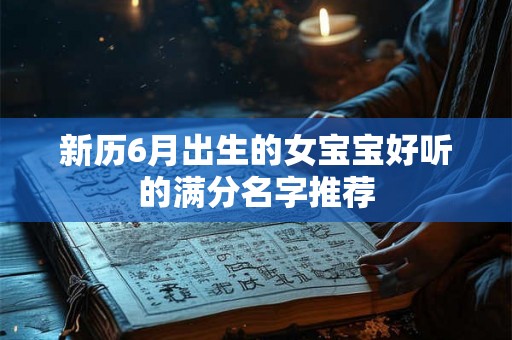 新历6月出生的女宝宝好听的满分名字推荐