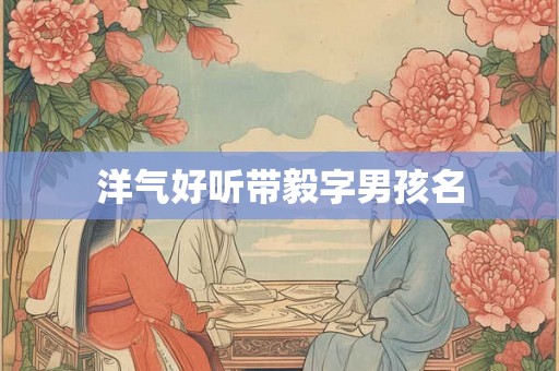 洋气好听带毅字男孩名
