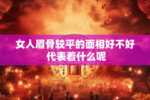 女人眉骨较平的面相好不好 代表着什么呢