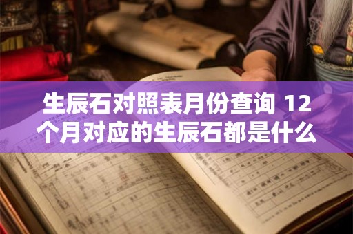 生辰石对照表月份查询 12个月对应的生辰石都是什么