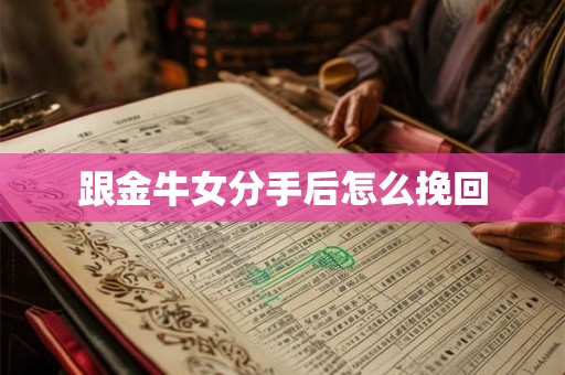 跟金牛女分手后怎么挽回
