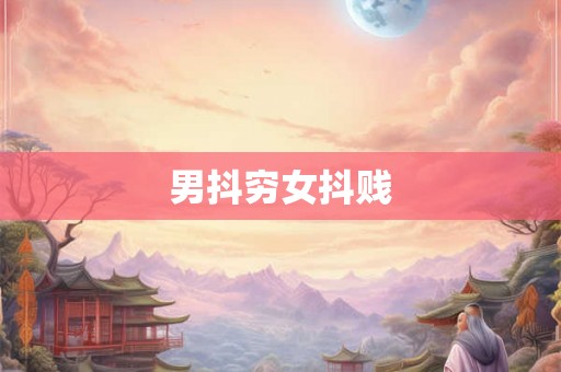 男抖穷女抖贱 男抖穷女抖贱