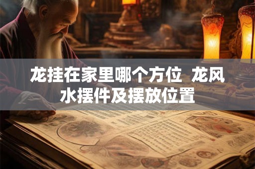 龙挂在家里哪个方位  龙风水摆件及摆放位置