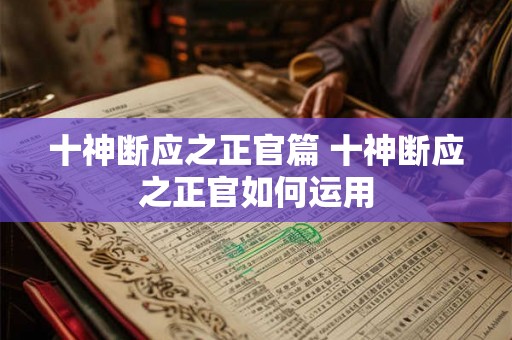 十神断应之正官篇 十神断应之正官如何运用 十神断应之正官篇 十神断应之正官如何运用