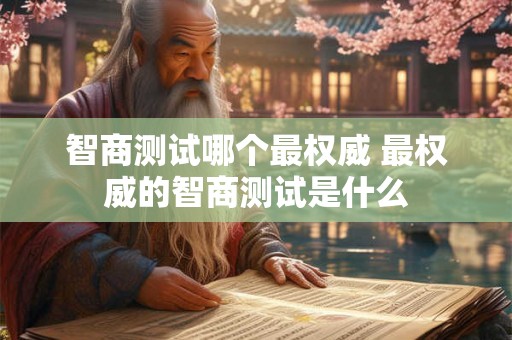 智商测试哪个最权威 最权威的智商测试是什么