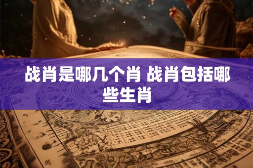 战肖是哪几个肖 战肖包括哪些生肖