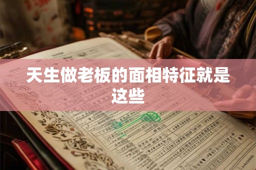 天生做老板的面相特征就是这些