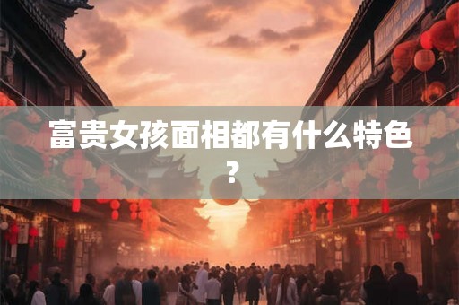 富贵女孩面相都有什么特色？