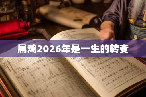属鸡2026年是一生的转变