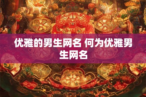 优雅的男生网名 何为优雅男生网名