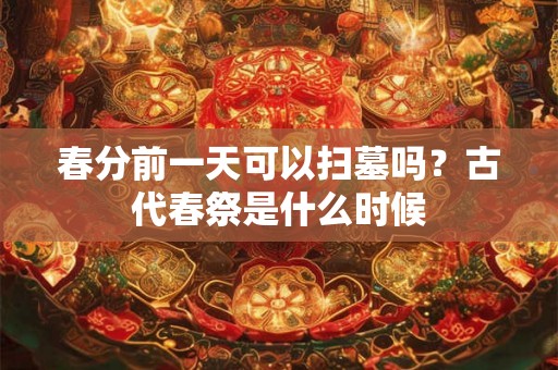 春分前一天可以扫墓吗？古代春祭是什么时候