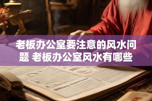 老板办公室要注意的风水问题 老板办公室风水有哪些需要注意的问题