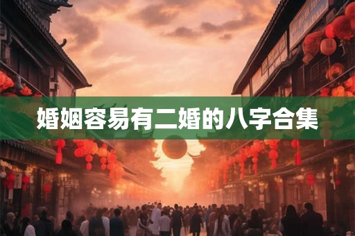 婚姻容易有二婚的八字合集