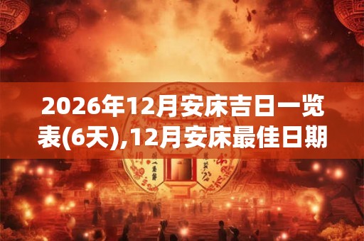 2026年12月安床吉日一览表(6天),12月安床最佳日期