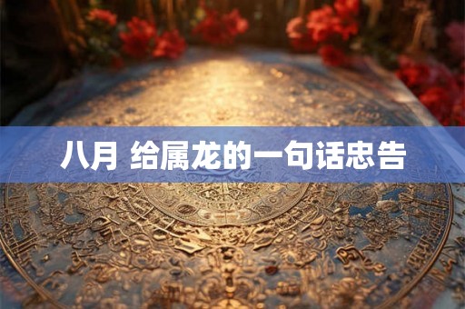 八月 给属龙的一句话忠告