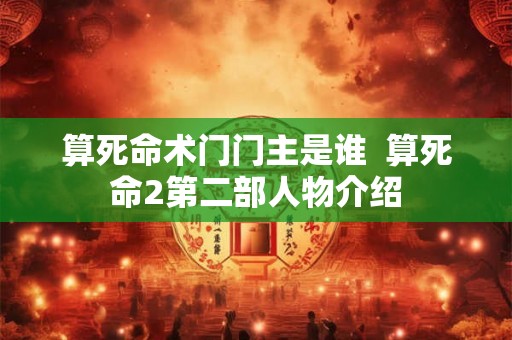 算死命术门门主是谁 算死命2第二部人物介绍 算死命术门门主是谁 算死命2第二部人物介绍