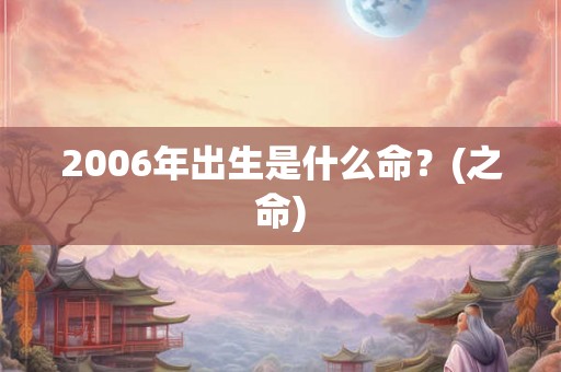 2006年出生是什么命？(之命)